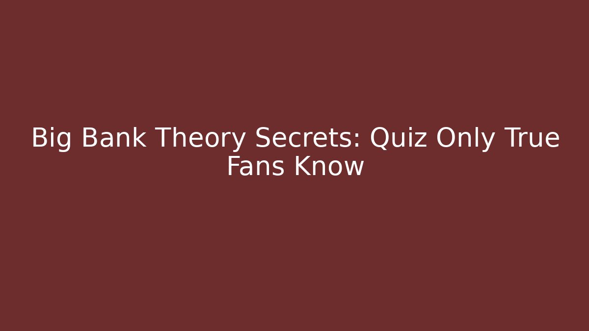 Big Bank Theory Secrets: Quiz Only True Fans Know