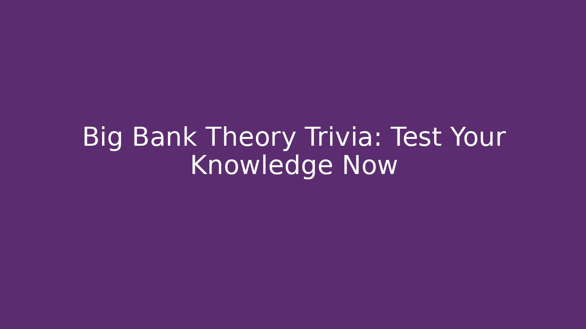Big Bank Theory Trivia: Test Your Knowledge Now - Critter Realm
