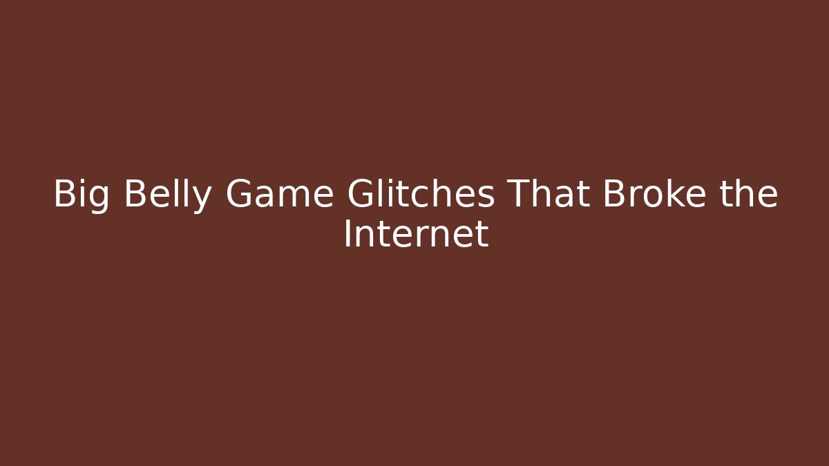 Big Belly Game Glitches That Broke the Internet