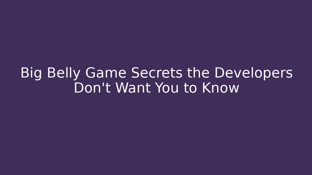 Big Belly Game Secrets the Developers Don’t Want You to Know