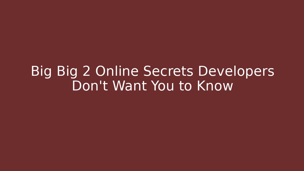 Big Big 2 Online Secrets Developers Don’t Want You to Know
