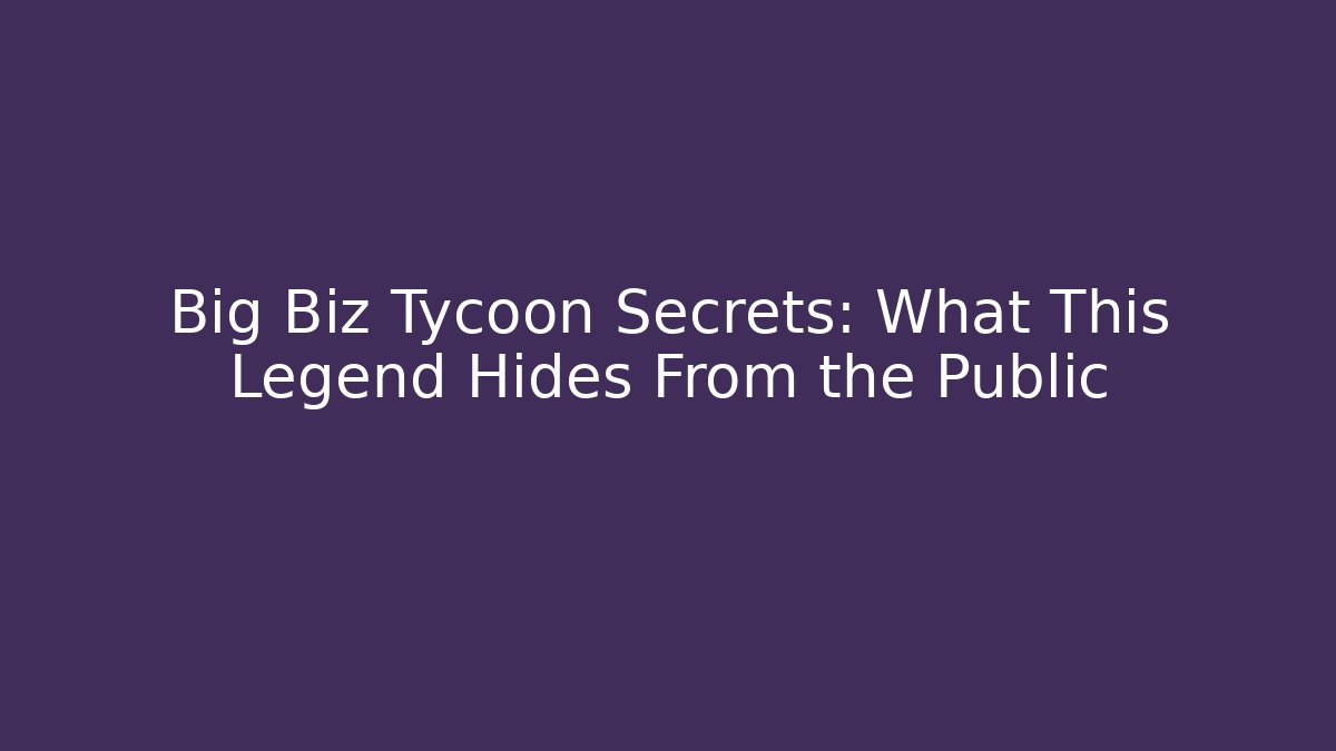 Big Biz Tycoon Secrets: What This Legend Hides From the Public