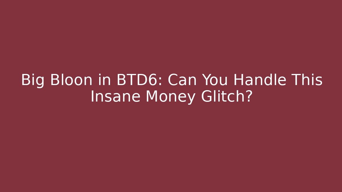 Big Bloon in BTD6: Can You Handle This Insane Money Glitch?