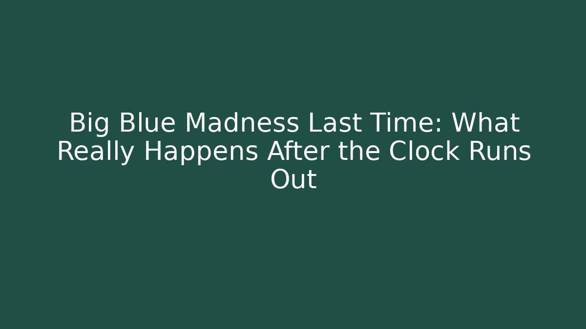 Big Blue Madness Last Time: What Really Happens After the Clock Runs Out