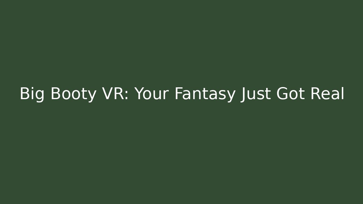 Big Booty VR: Your Fantasy Just Got Real - Critter Realm