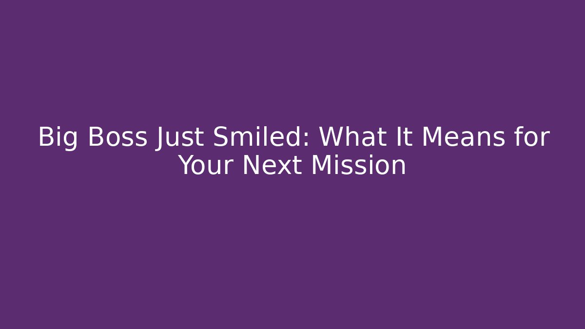 Big Boss Just Smiled: What It Means for Your Next Mission