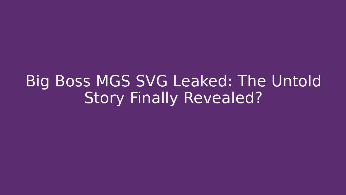 Big Boss MGS SVG Leaked: The Untold Story Finally Revealed?