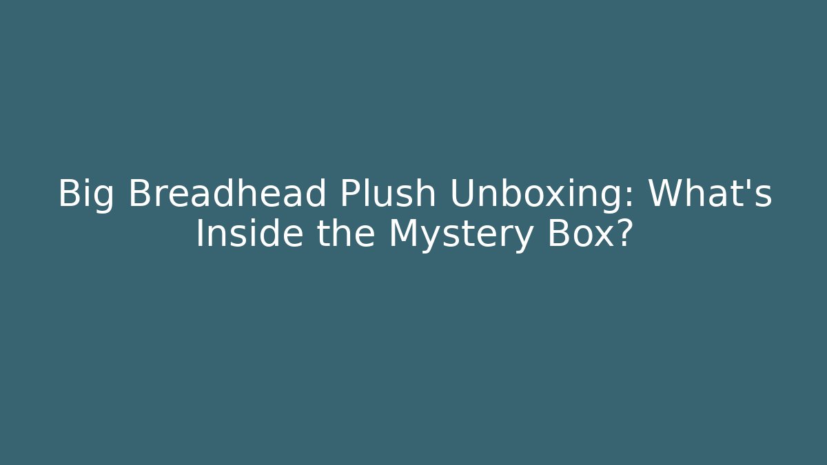 Big Breadhead Plush Unboxing: What’s Inside the Mystery Box?