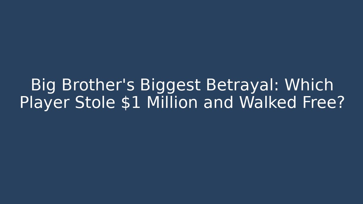 Big Brother's Biggest Betrayal: Which Player Stole $1 Million and Walked Free?