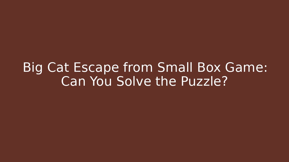 Big Cat Escape from Small Box Game: Can You Solve the Puzzle? - Critter Realm