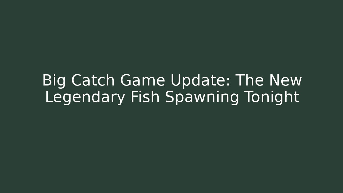 Big Catch Game Update: The New Legendary Fish Spawning Tonight