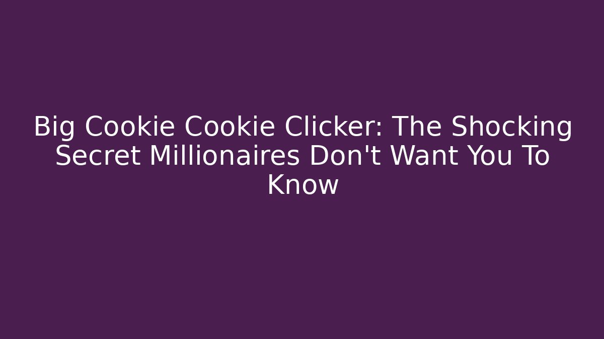 Big Cookie Cookie Clicker: The Shocking Secret Millionaires Don't Want You To Know