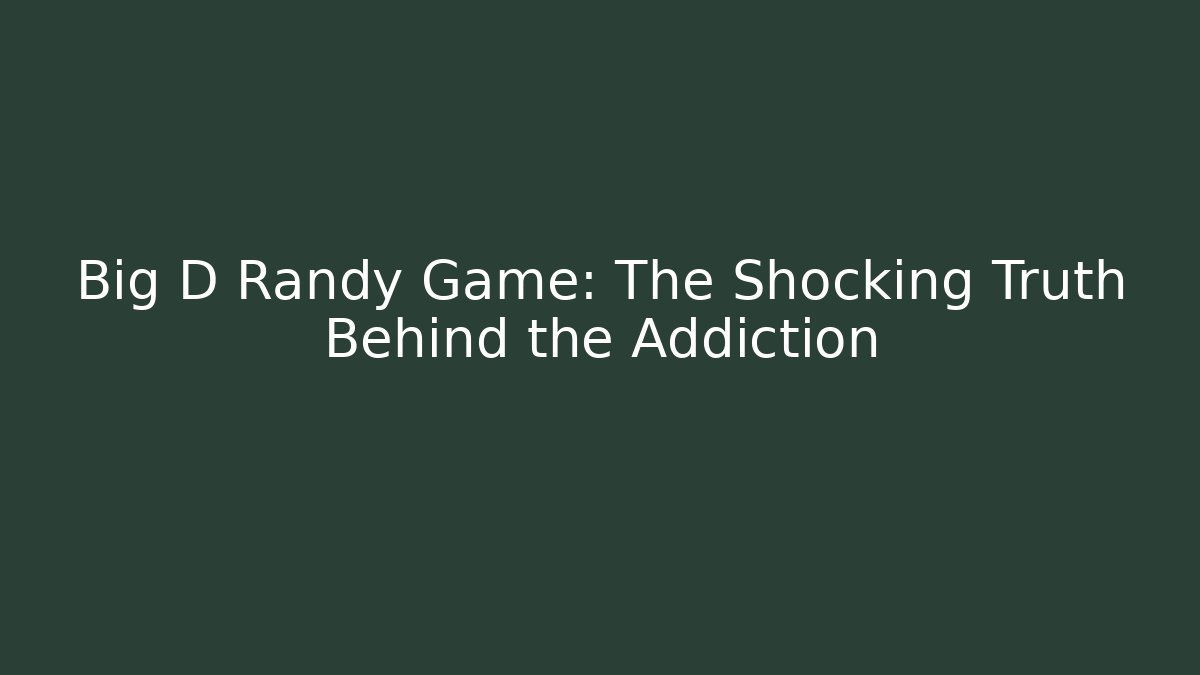 Big D Randy Game: The Shocking Truth Behind the Addiction