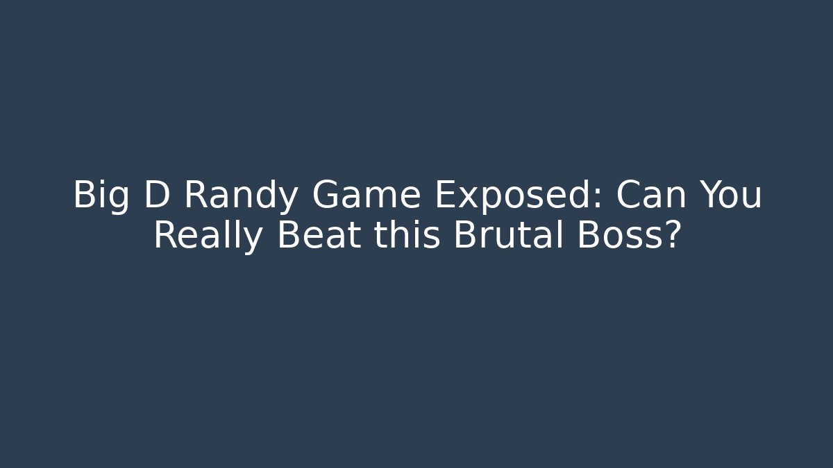 Big D Randy Game Exposed: Can You Really Beat this Brutal Boss?