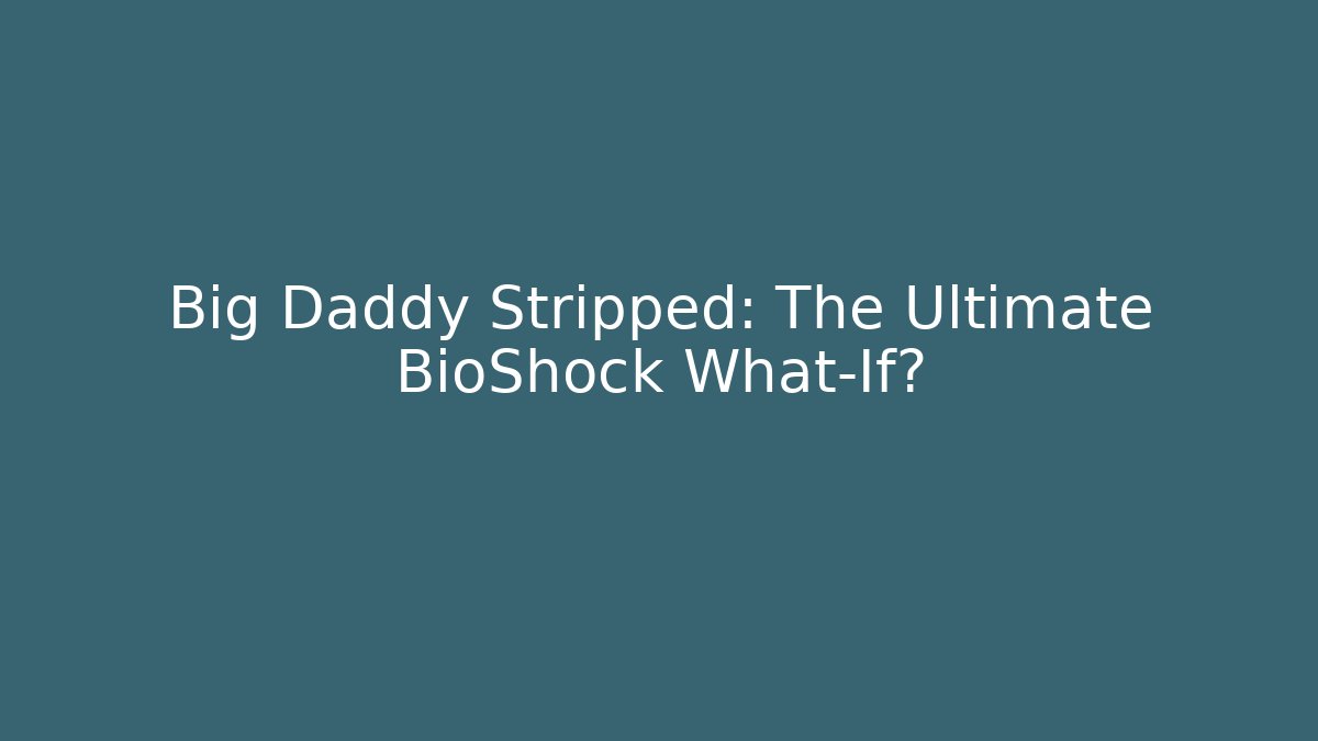 Big Daddy Stripped: The Ultimate BioShock What-If?