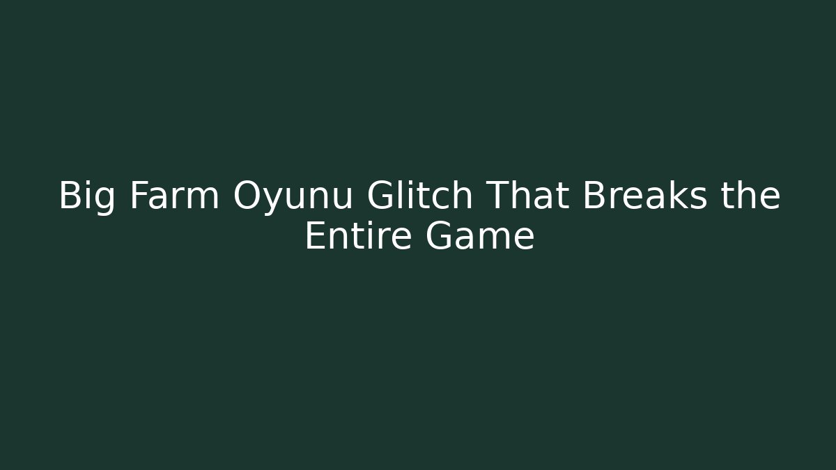 Big Farm Oyunu Glitch That Breaks the Entire Game