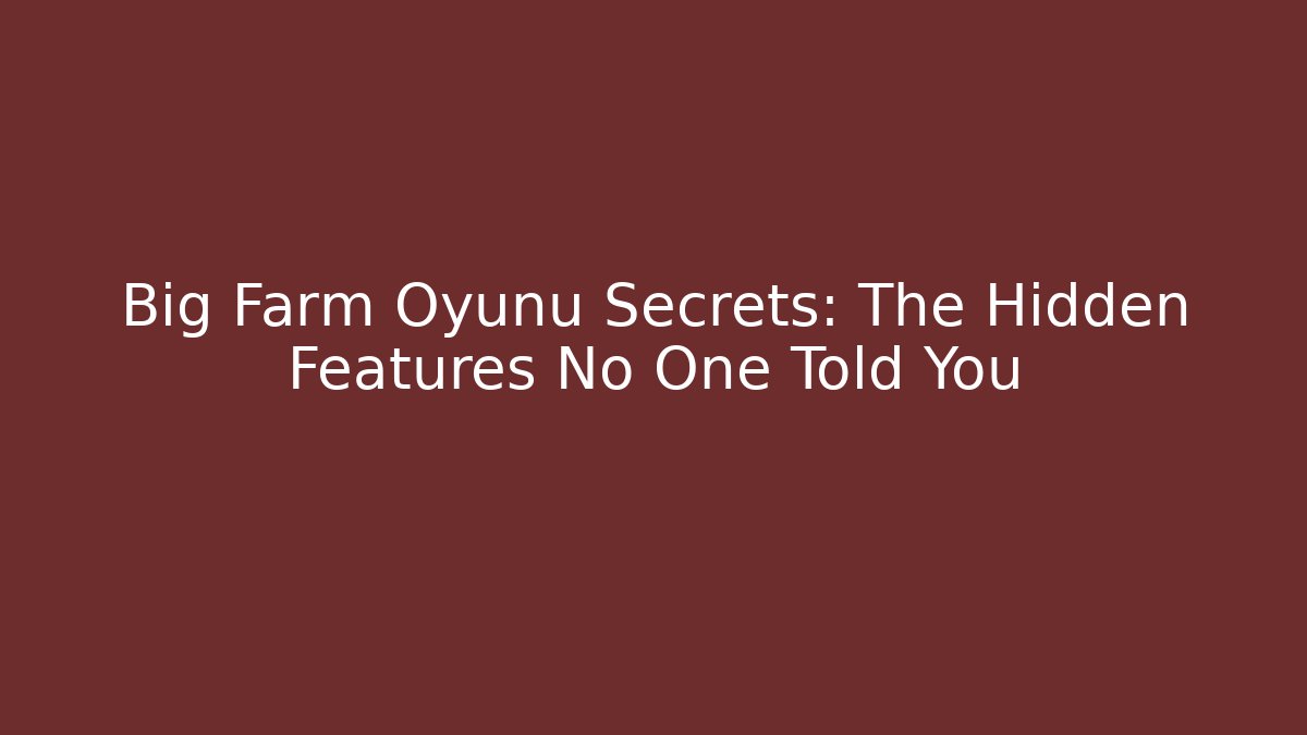 Big Farm Oyunu Secrets: The Hidden Features No One Told You