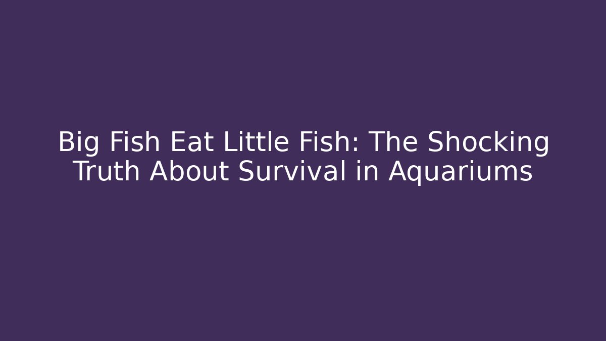 Big Fish Eat Little Fish: The Shocking Truth About Survival in Aquariums