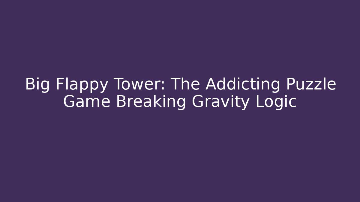 Big Flappy Tower: The Addicting Puzzle Game Breaking Gravity Logic