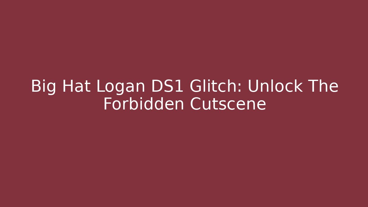 Big Hat Logan DS1 Glitch: Unlock The Forbidden Cutscene