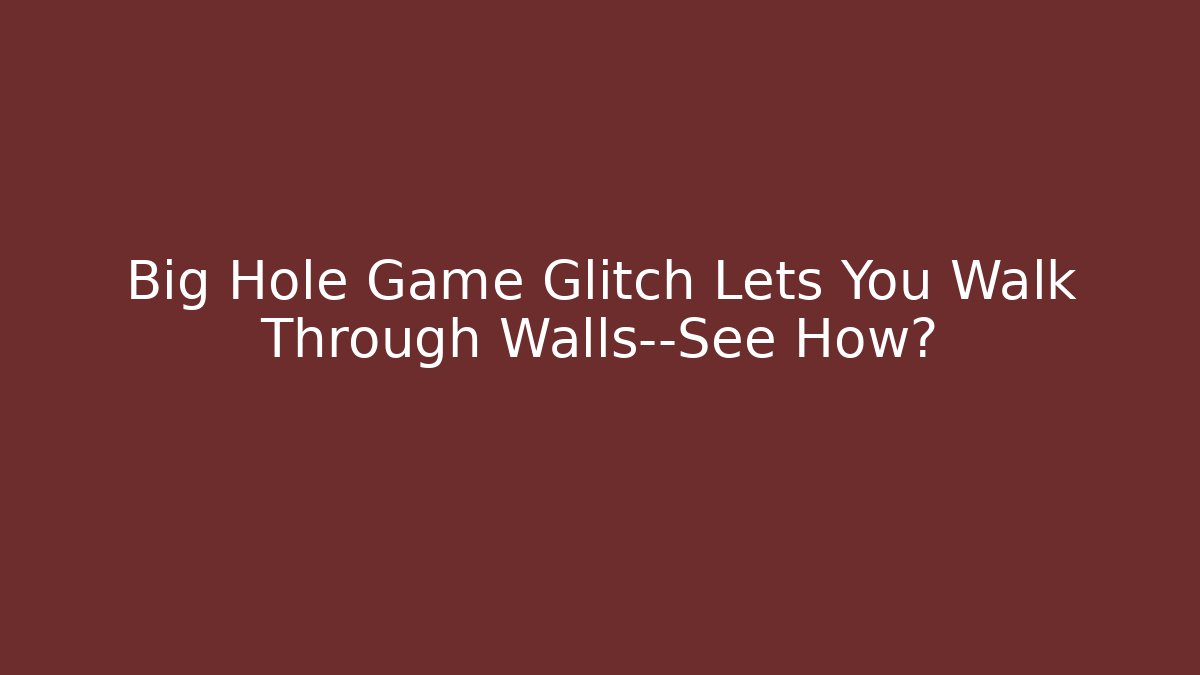 Big Hole Game Glitch Lets You Walk Through Walls—See How?