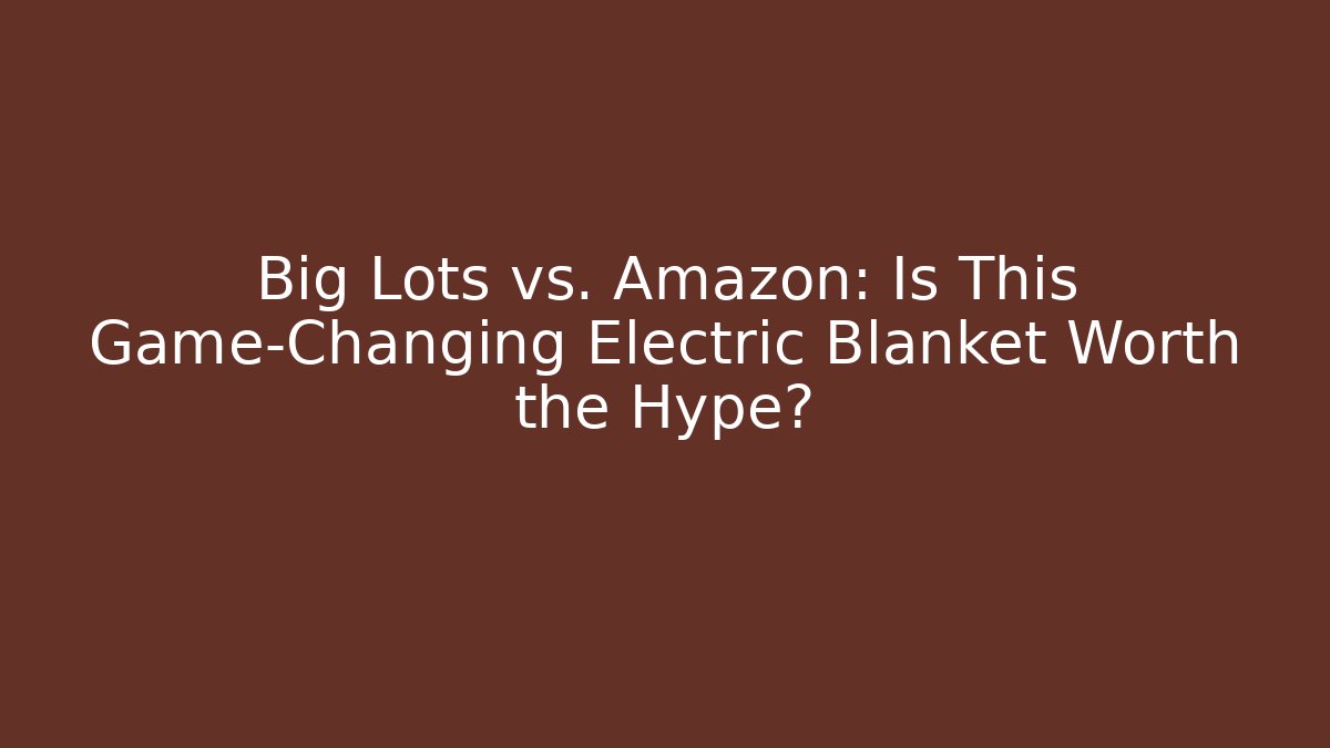 Big Lots vs. Amazon: Is This Game-Changing Electric Blanket Worth the Hype?