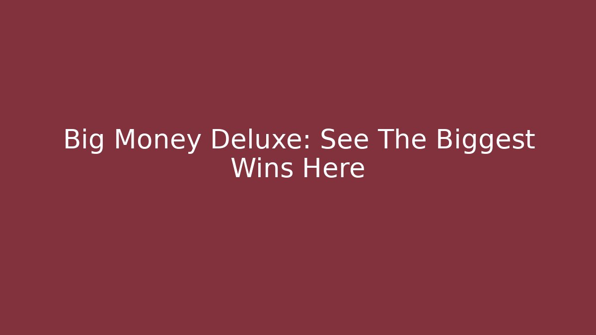 Big Money Deluxe: See The Biggest Wins Here