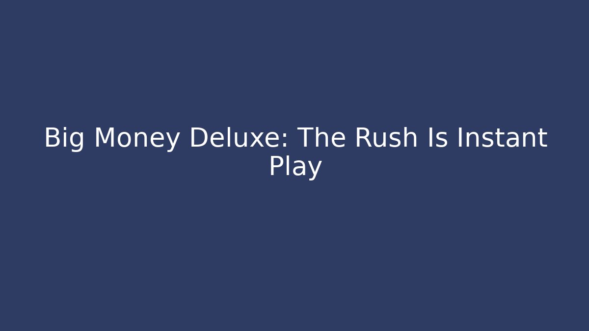 Big Money Deluxe: The Rush Is Instant Play