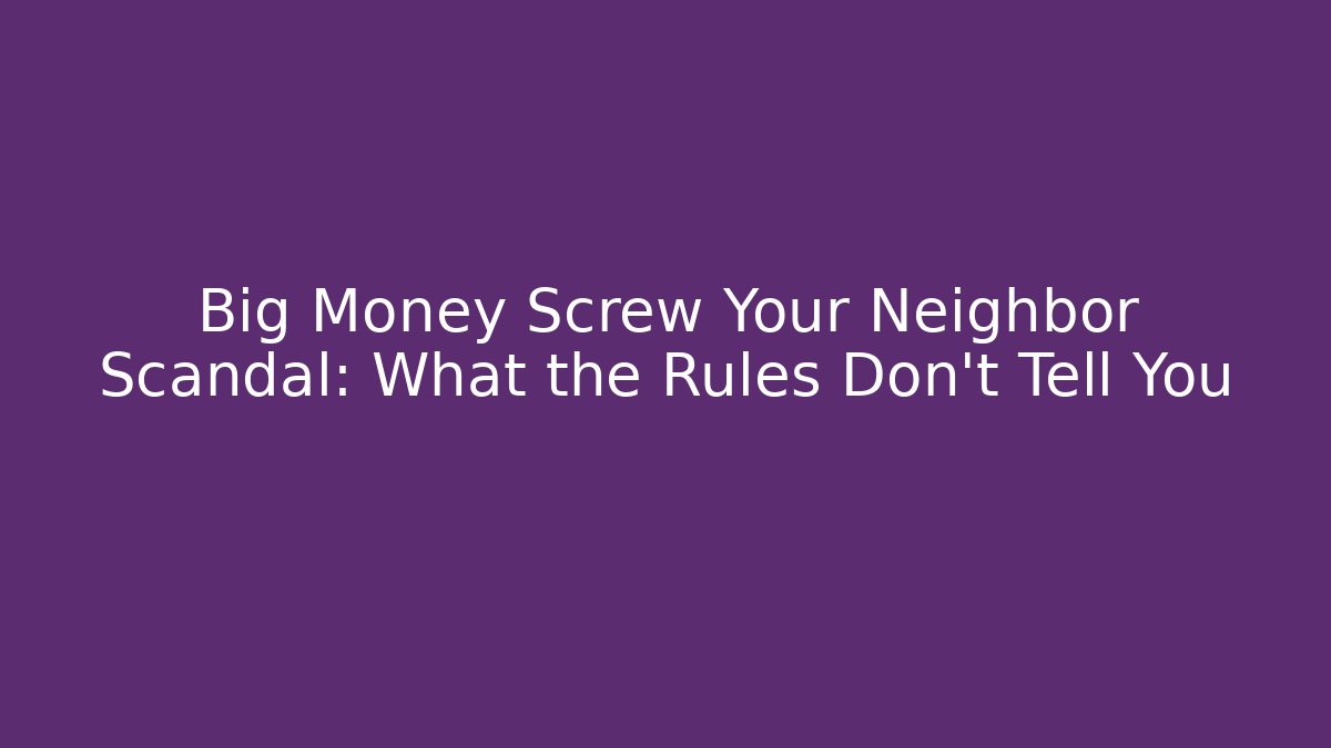 Big Money Screw Your Neighbor Scandal: What the Rules Don't Tell You