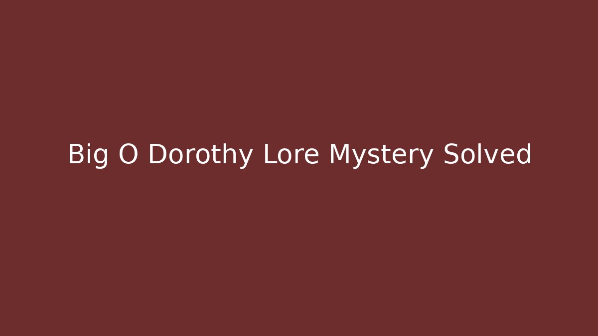 Big O Dorothy Lore Mystery Solved