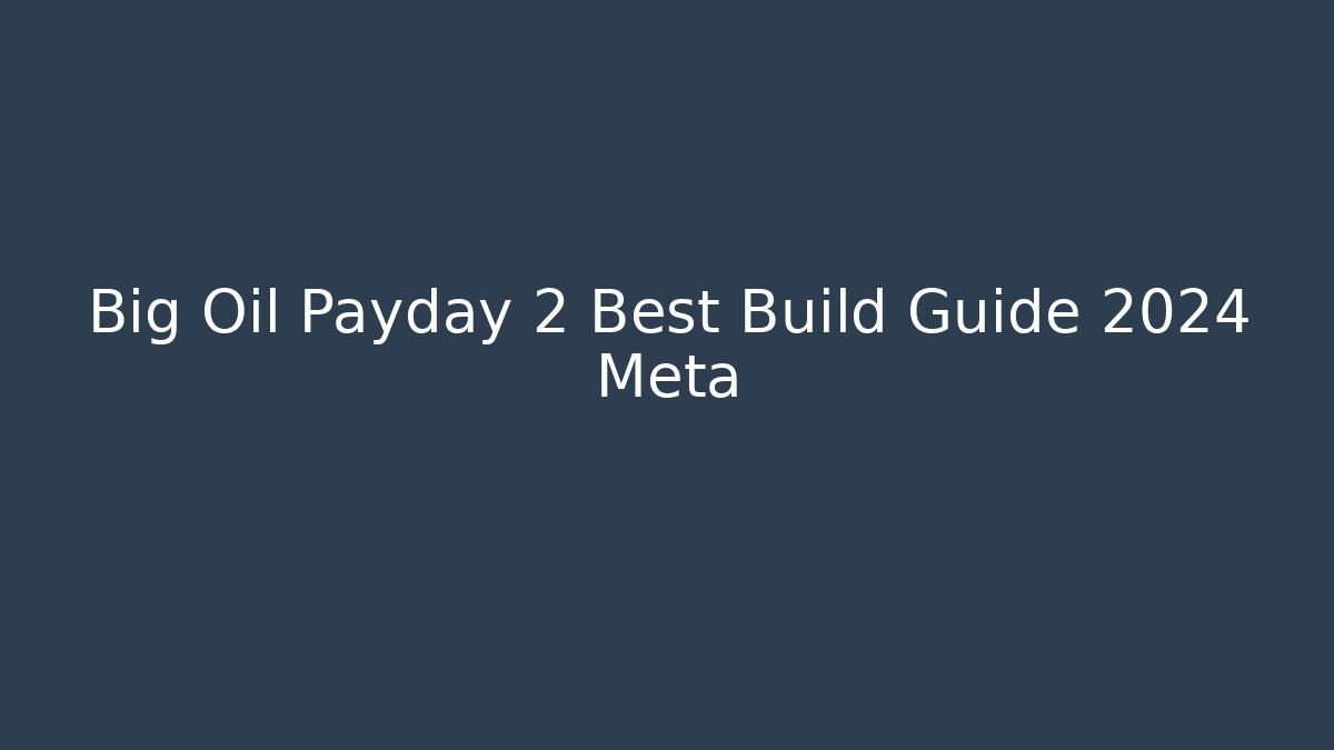 Big Oil Payday 2 Best Build Guide 2024 Meta - Critter Realm