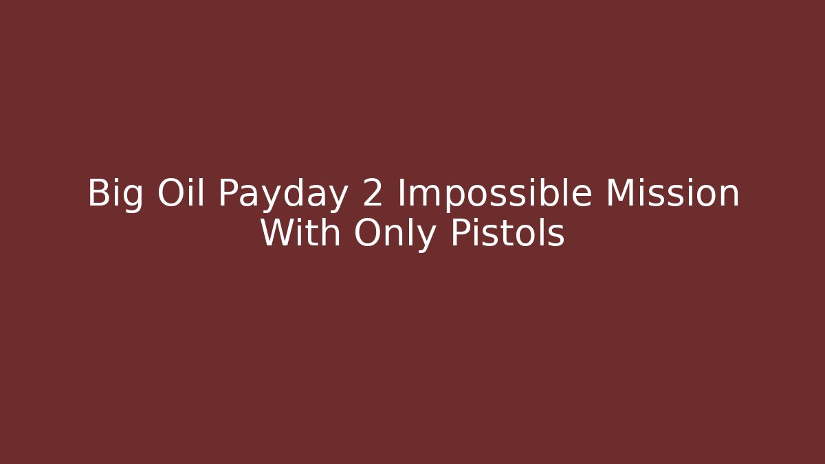 Big Oil Payday 2 Impossible Mission With Only Pistols