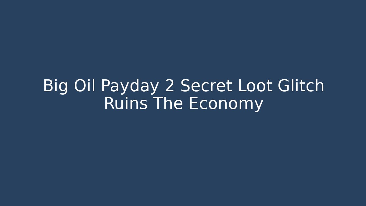 Big Oil Payday 2 Secret Loot Glitch Ruins The Economy
