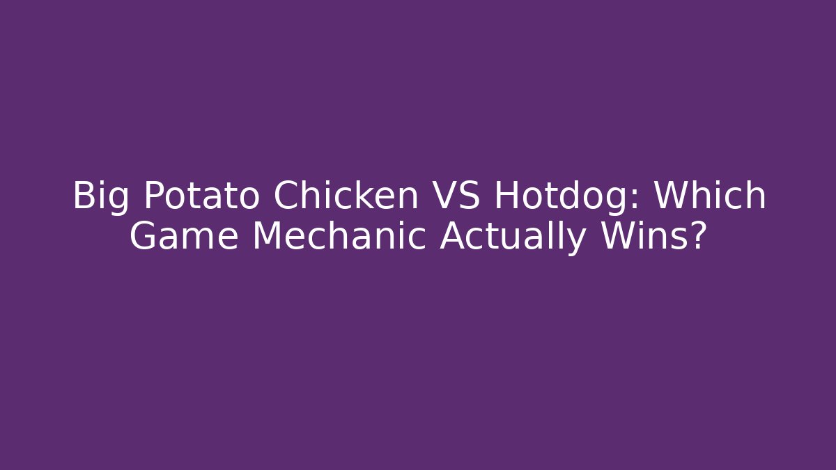 Big Potato Chicken VS Hotdog: Which Game Mechanic Actually Wins?
