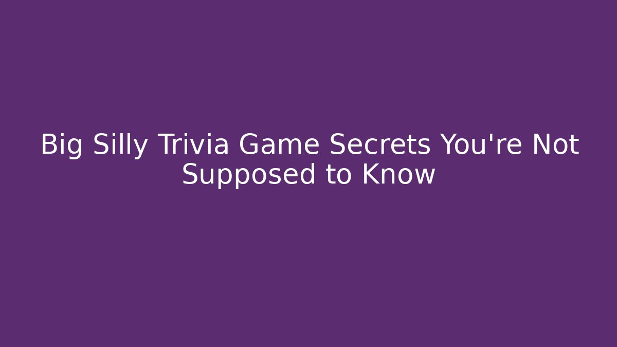 Big Silly Trivia Game Secrets You’re Not Supposed to Know