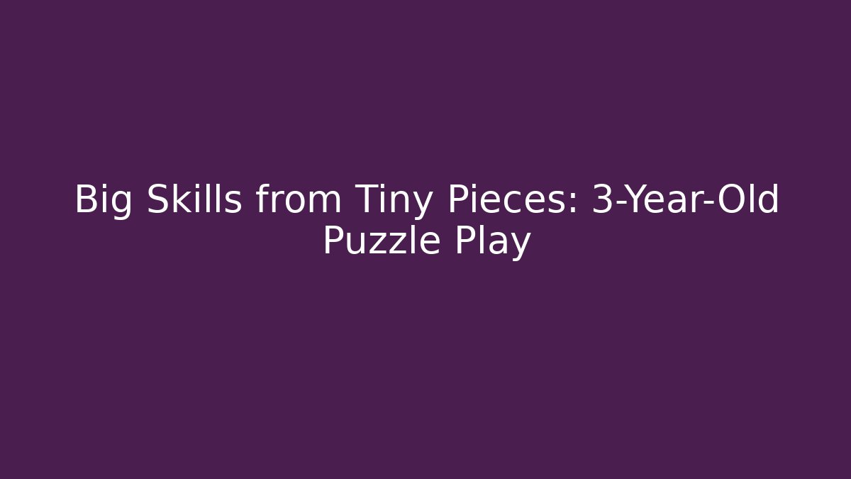 Big Skills from Tiny Pieces: 3-Year-Old Puzzle Play