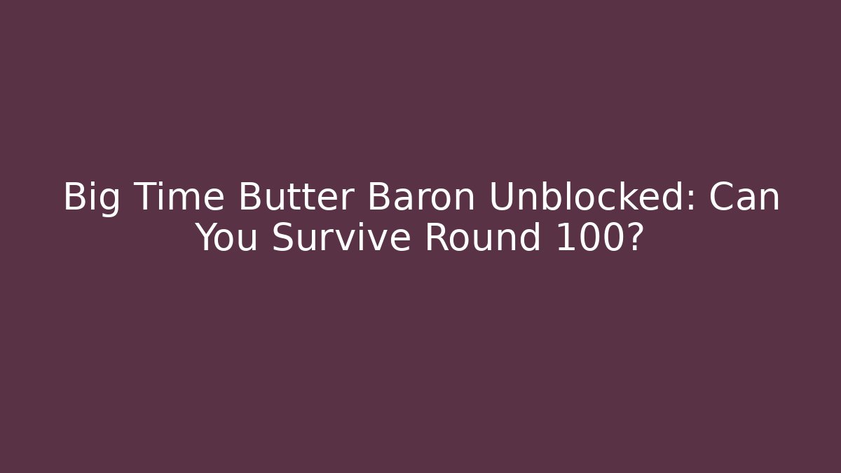 Big Time Butter Baron Unblocked: Can You Survive Round 100?