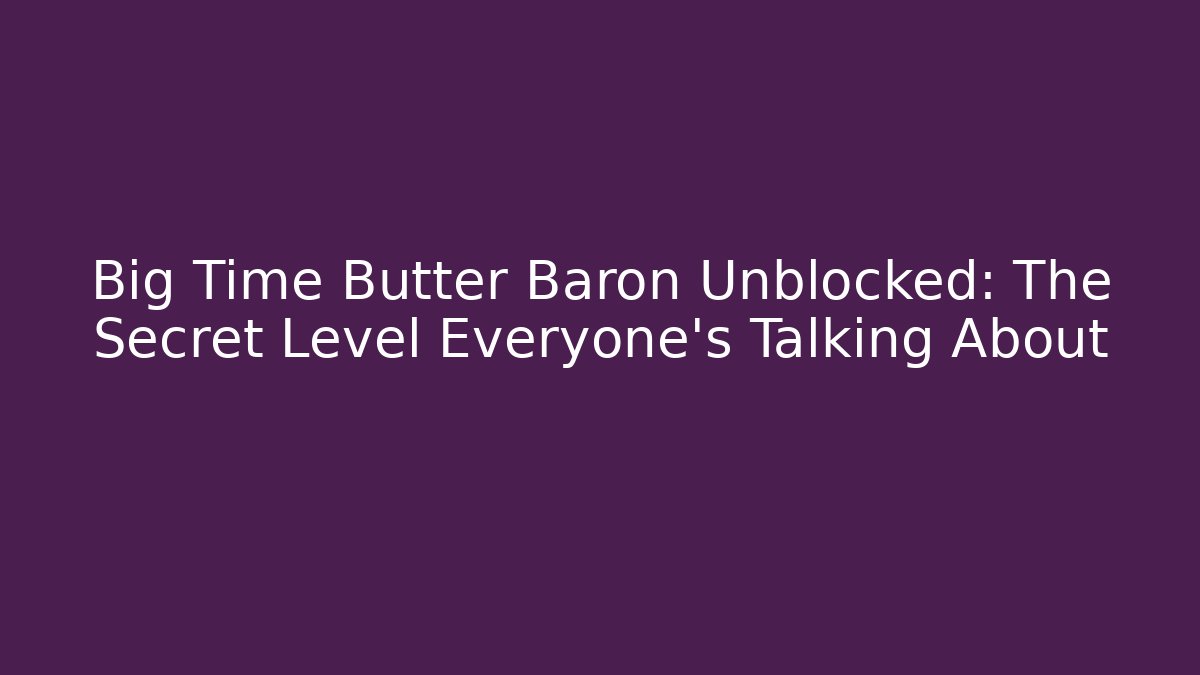 Big Time Butter Baron Unblocked: The Secret Level Everyone’s Talking About