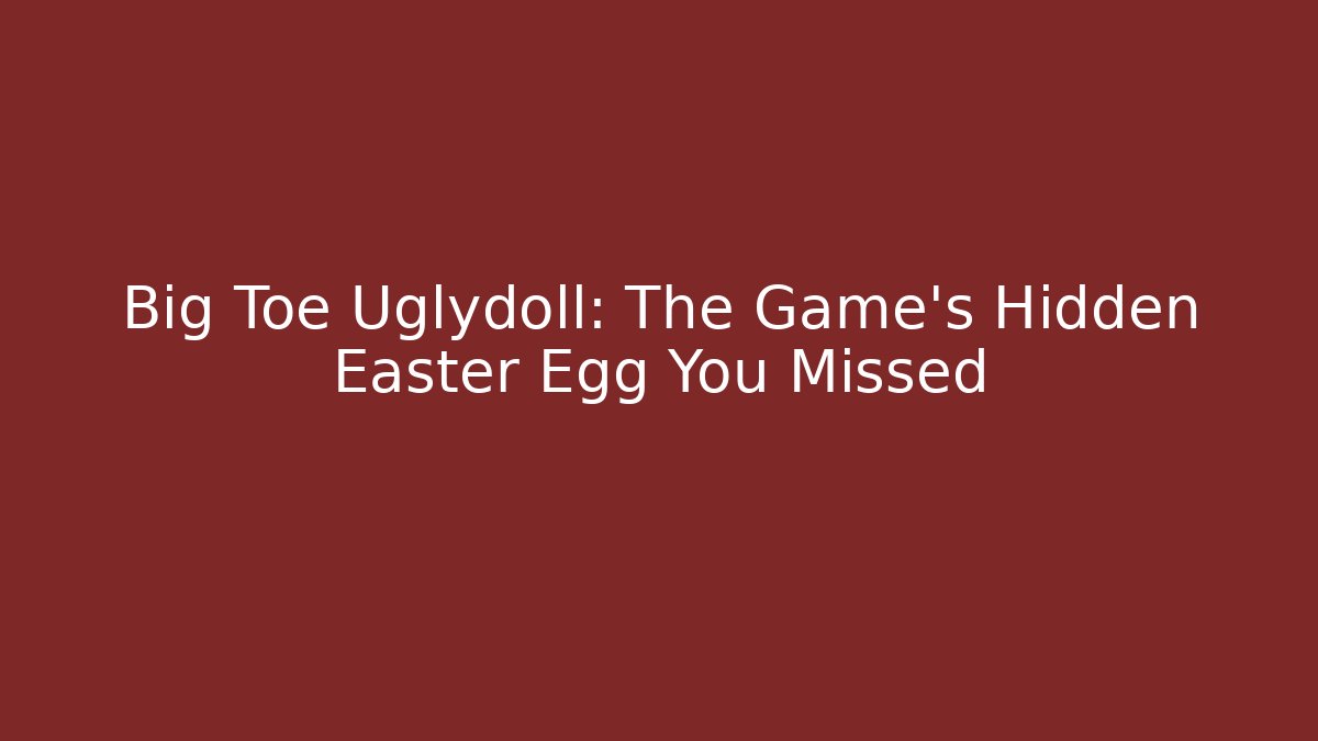 Big Toe Uglydoll: The Game's Hidden Easter Egg You Missed - Critter Realm