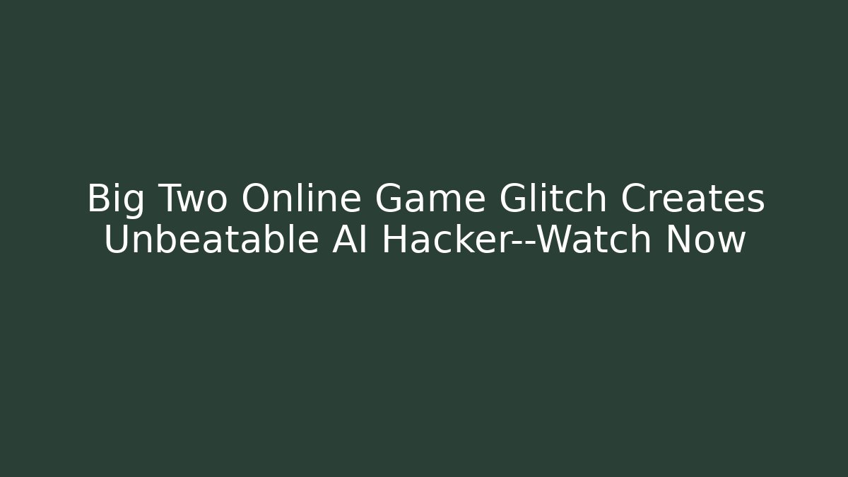 Big Two Online Game Glitch Creates Unbeatable AI Hacker—Watch Now