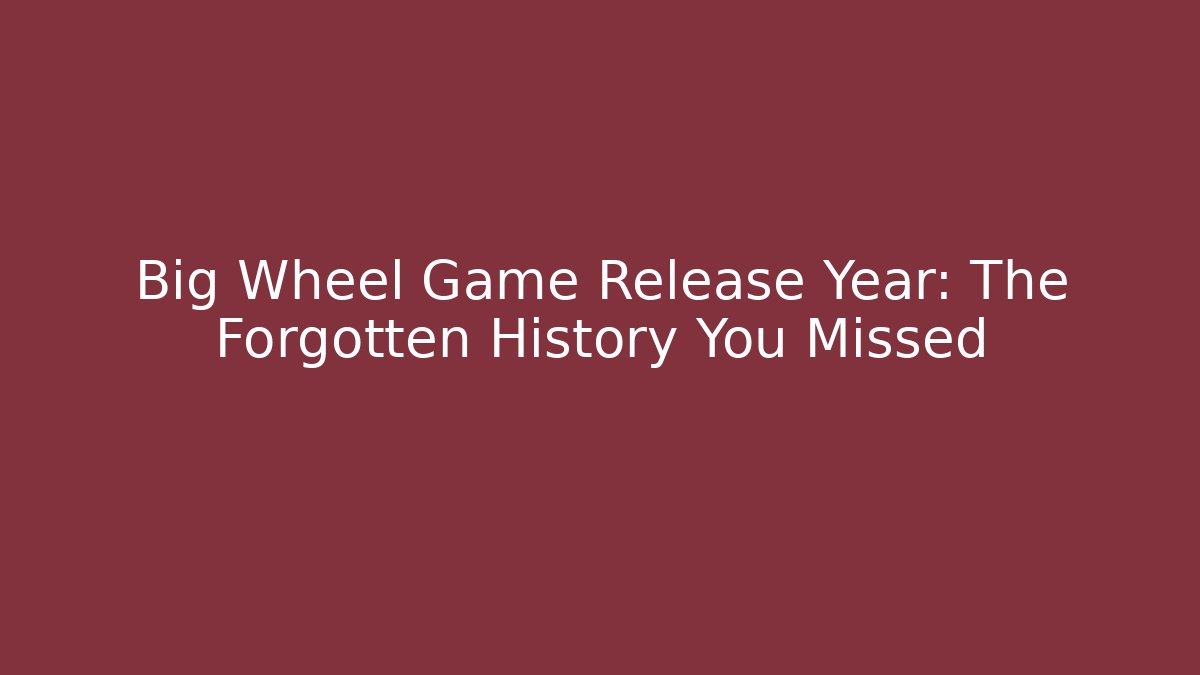 Big Wheel Game Release Year: The Forgotten History You Missed