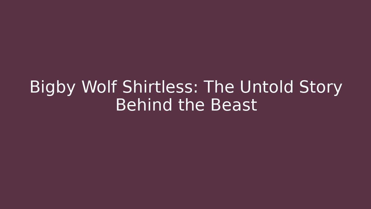 Bigby Wolf Shirtless: The Untold Story Behind the Beast