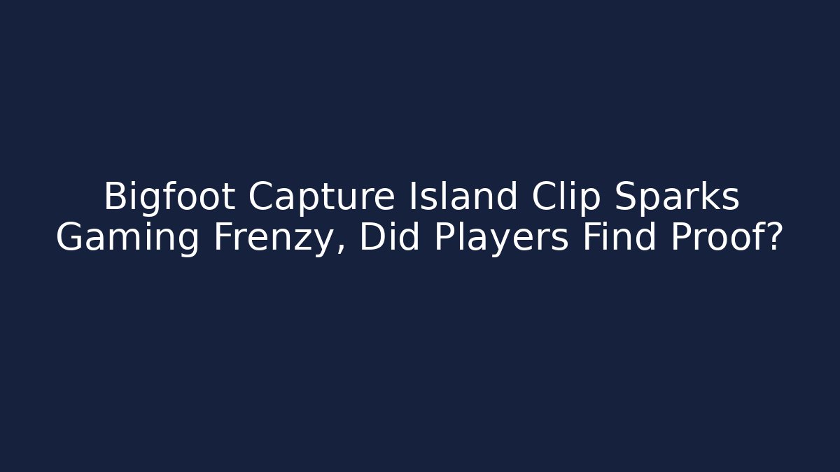 Bigfoot Capture Island Clip Sparks Gaming Frenzy, Did Players Find Proof?