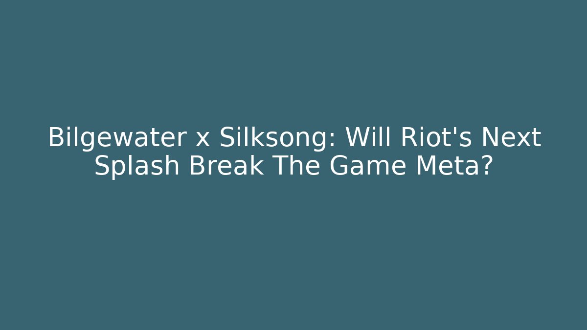 Bilgewater x Silksong: Will Riot’s Next Splash Break The Game Meta?