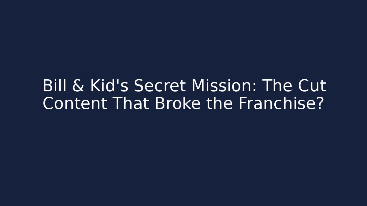 Bill & Kid's Secret Mission: The Cut Content That Broke the Franchise?