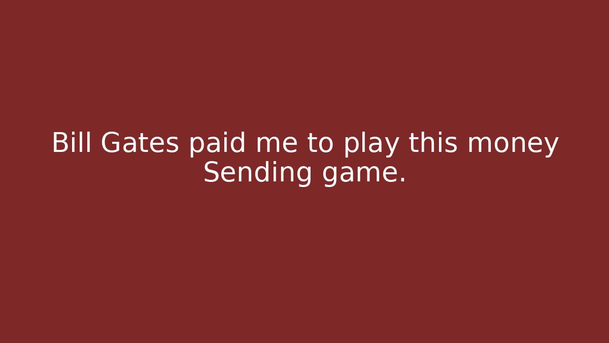 Bill Gates paid me to play this money Sending game.