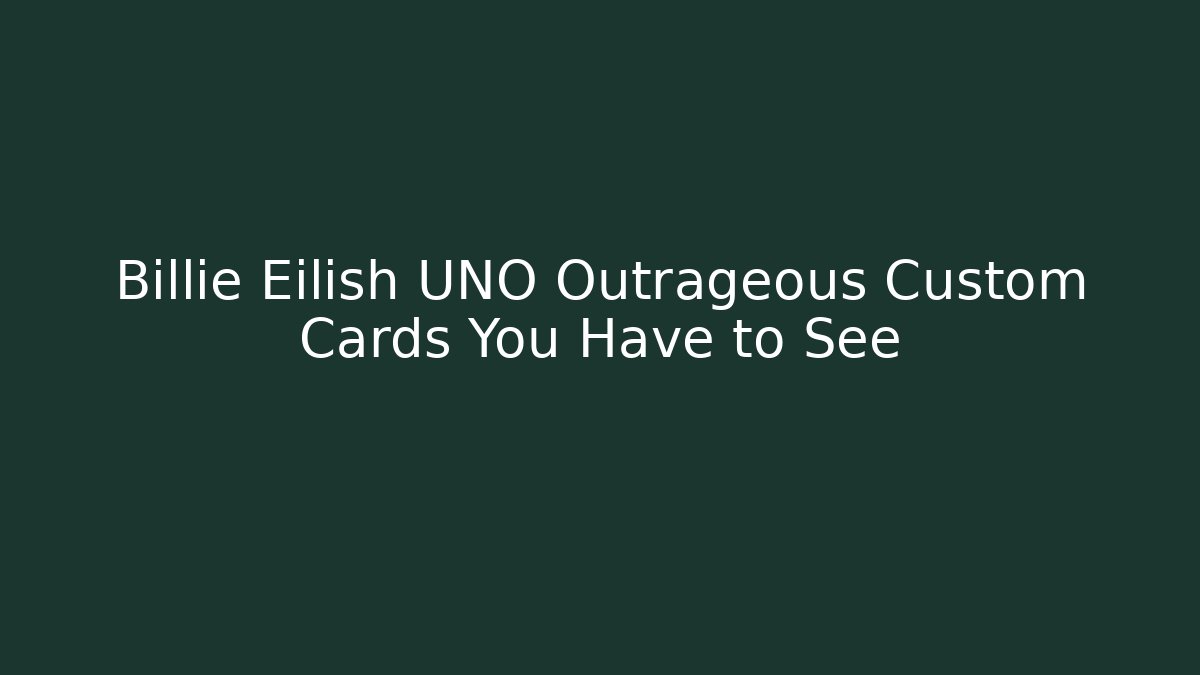 Billie Eilish UNO Outrageous Custom Cards You Have to See
