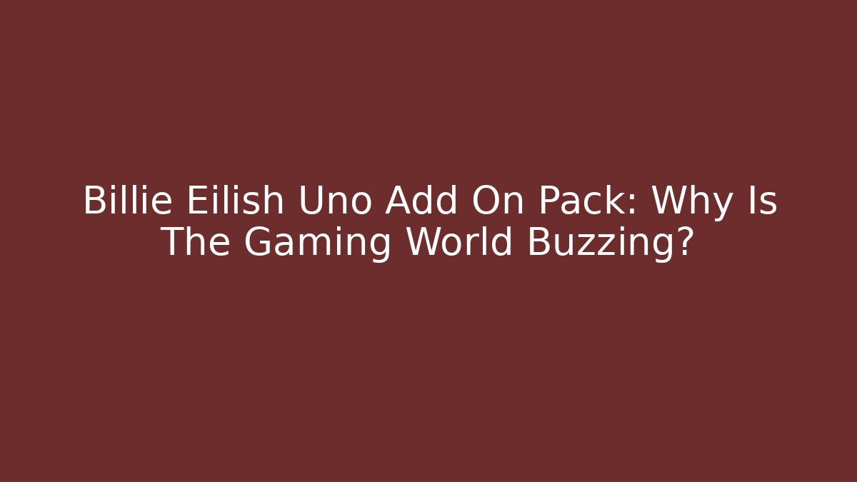 Billie Eilish Uno Add On Pack: Why Is The Gaming World Buzzing?