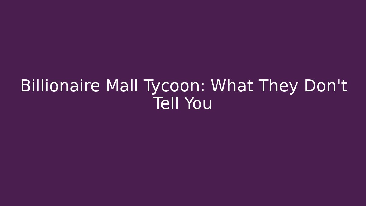 Billionaire Mall Tycoon: What They Don't Tell You