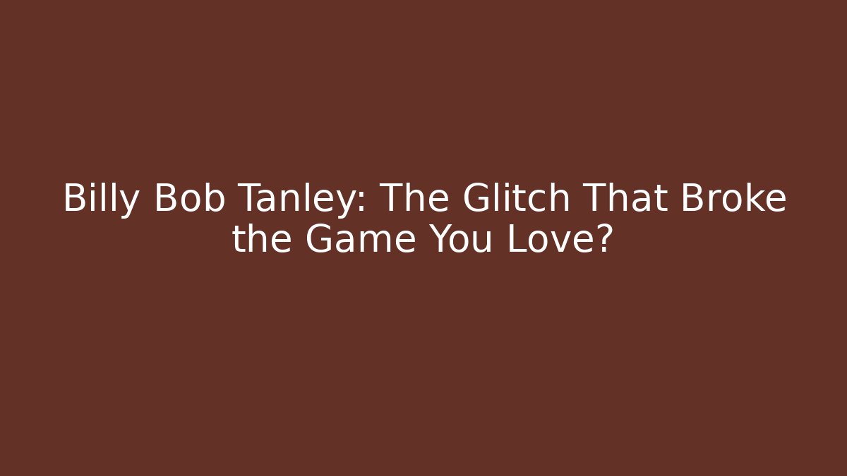 Billy Bob Tanley: The Glitch That Broke the Game You Love?